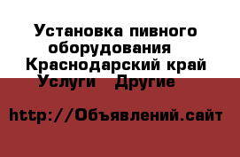 Установка пивного оборудования - Краснодарский край Услуги » Другие   